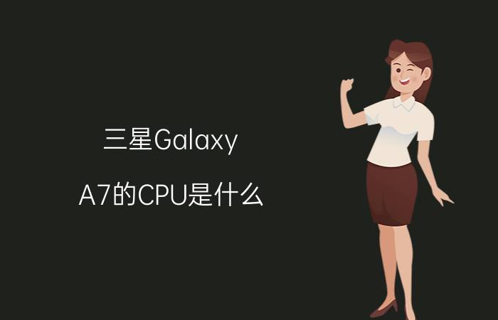 三星Galaxy A7的CPU是什么？主频是多少？